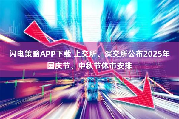闪电策略APP下载 上交所、深交所公布2025年国庆节、中秋节休市安排