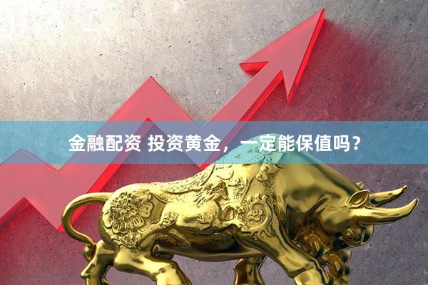 金融配资 投资黄金，一定能保值吗？
