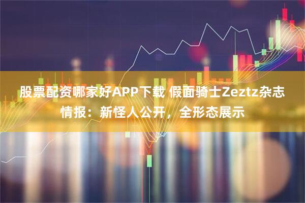 股票配资哪家好APP下载 假面骑士Zeztz杂志情报：新怪人公开，全形态展示