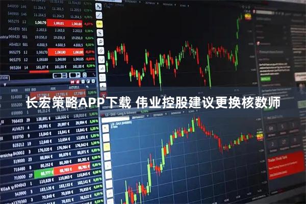 长宏策略APP下载 伟业控股建议更换核数师