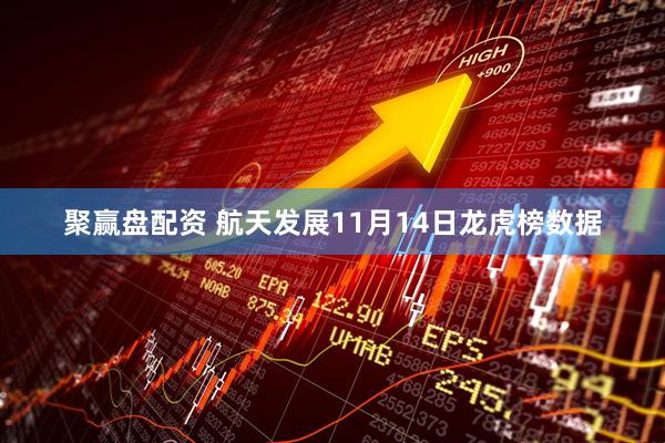 聚赢盘配资 航天发展11月14日龙虎榜数据
