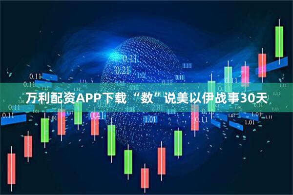 万利配资APP下载 “数”说美以伊战事30天
