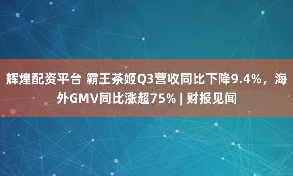 辉煌配资平台 霸王茶姬Q3营收同比下降9.4%，海外GMV同比涨超75% | 财报见闻