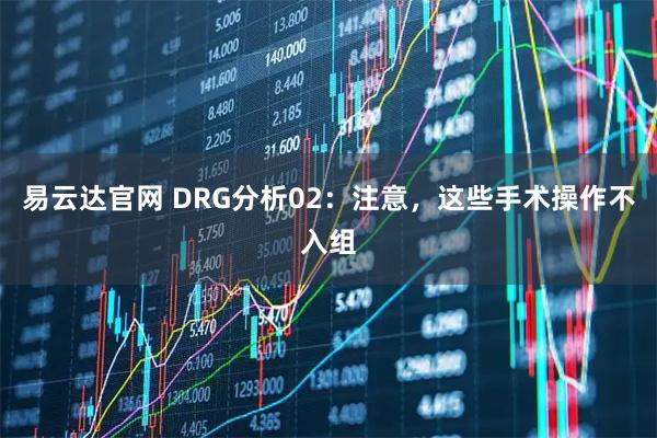 易云达官网 DRG分析02：注意，这些手术操作不入组