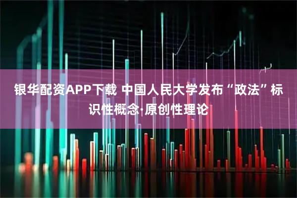 银华配资APP下载 中国人民大学发布“政法”标识性概念·原创性理论