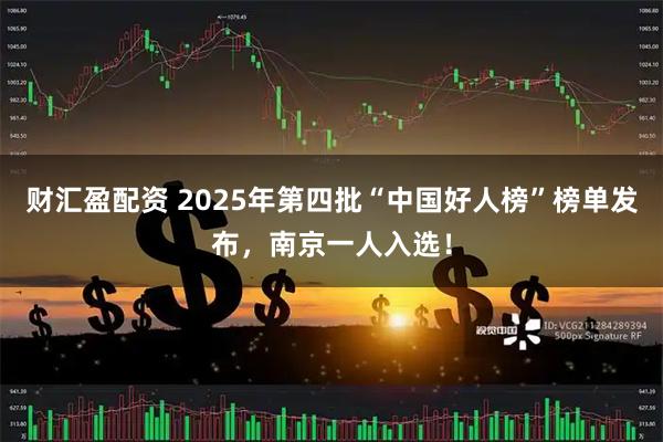 财汇盈配资 2025年第四批“中国好人榜”榜单发布，南京一人入选！