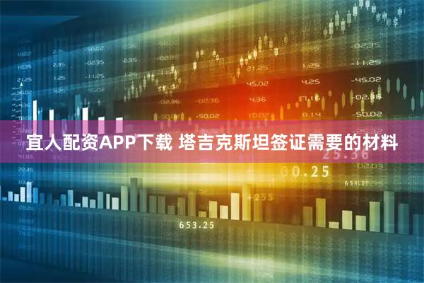 宜人配资APP下载 塔吉克斯坦签证需要的材料