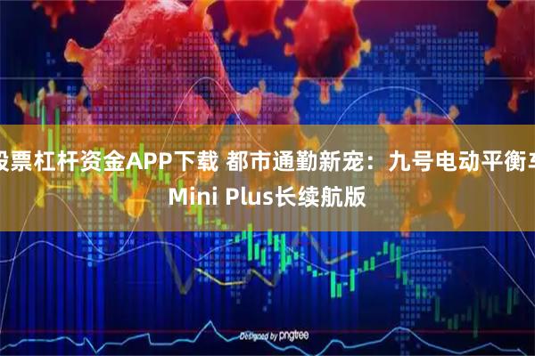 股票杠杆资金APP下载 都市通勤新宠：九号电动平衡车Mini Plus长续航版