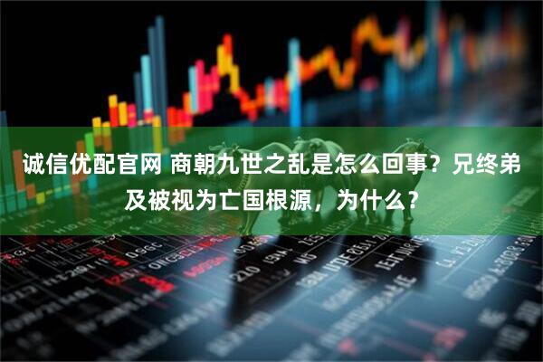 诚信优配官网 商朝九世之乱是怎么回事？兄终弟及被视为亡国根源，为什么？
