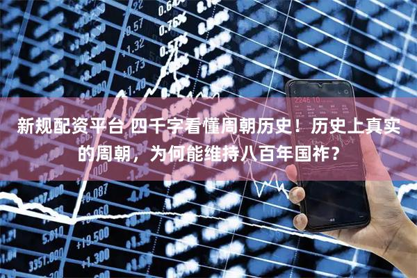 新规配资平台 四千字看懂周朝历史！历史上真实的周朝，为何能维持八百年国祚？