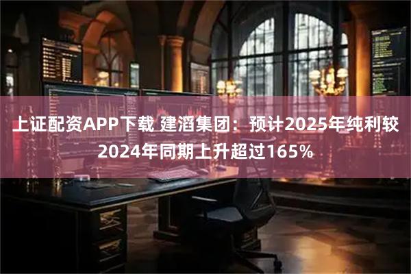 上证配资APP下载 建滔集团：预计2025年纯利较2024年同期上升超过165%