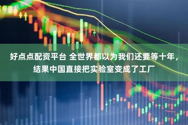 好点点配资平台 全世界都以为我们还要等十年，结果中国直接把实验室变成了工厂