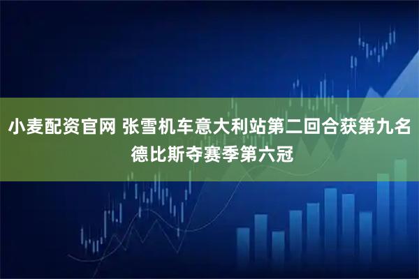 小麦配资官网 张雪机车意大利站第二回合获第九名 德比斯夺赛季第六冠