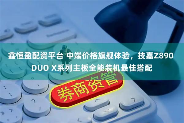 鑫恒盈配资平台 中端价格旗舰体验，技嘉Z890 DUO X系列主板全能装机最佳搭配
