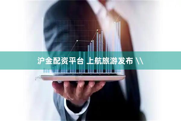 沪金配资平台 上航旅游发布 \